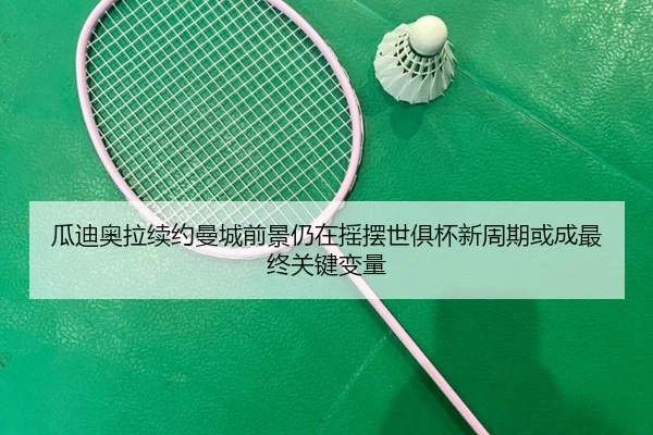 瓜迪奥拉续约曼城前景仍在摇摆世俱杯新周期或成最终关键变量