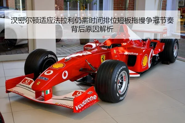 汉密尔顿适应法拉利仍需时间排位短板拖慢争冠节奏背后原因解析 | Panda Sports