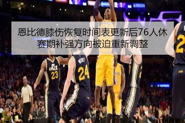 恩比德膝伤恢复时间表更新后76人休赛期补强方向被迫重新调整 | Panda Sports