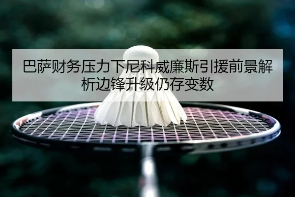 巴萨财务压力下尼科威廉斯引援前景解析边锋升级仍存变数 | Panda Sports