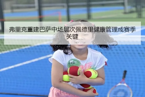 弗里克重建巴萨中场层次佩德里健康管理成赛季关键 - Panda Sports